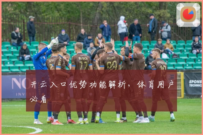 开云入口优势功能解析，体育用户必看