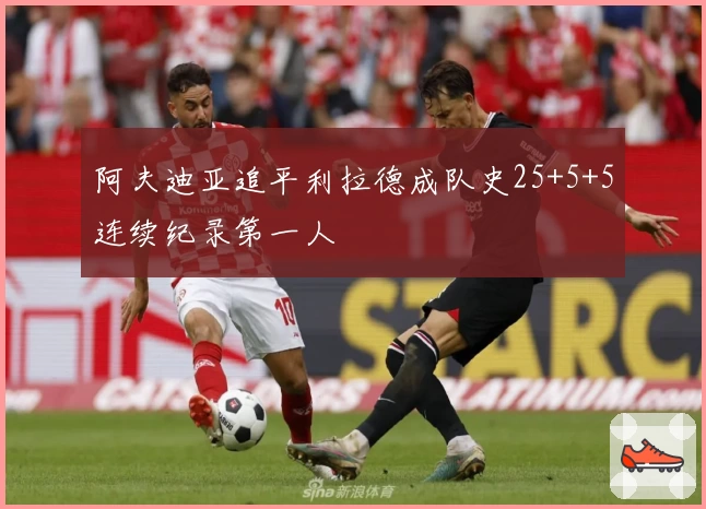 阿夫迪亚追平利拉德成队史25+5+5连续纪录第一人