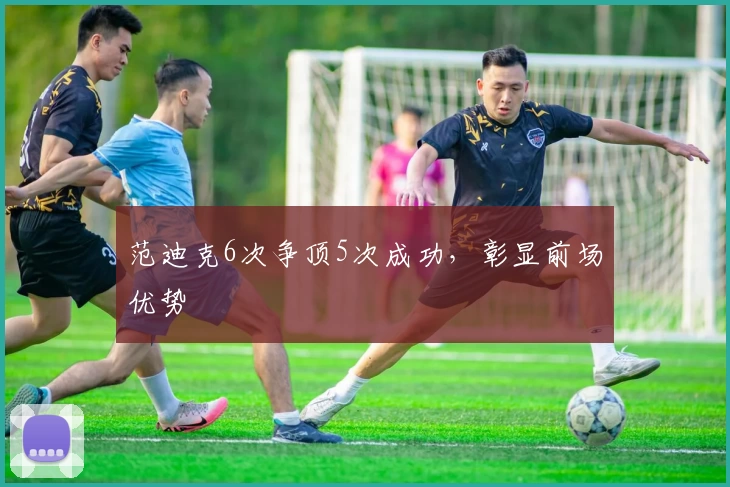 范迪克6次争顶5次成功，彰显前场优势