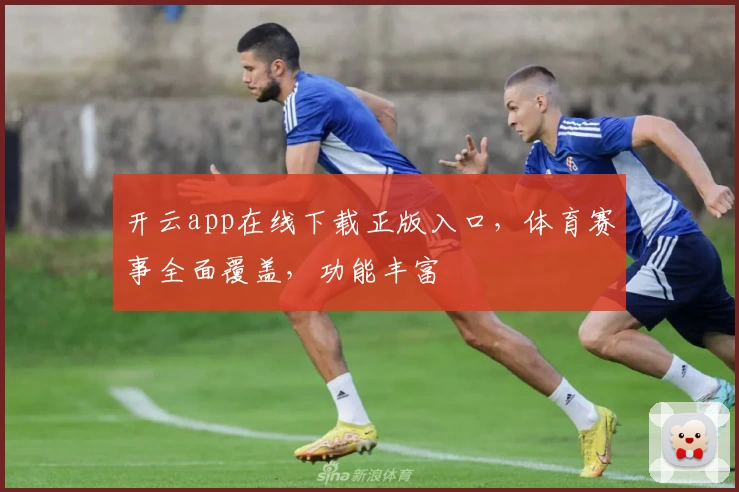 开云app在线下载正版入口，体育赛事全面覆盖，功能丰富
