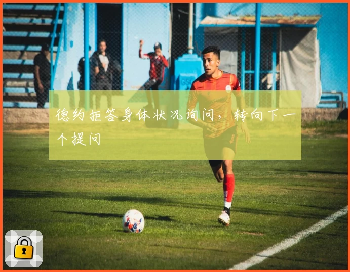 德约拒答身体状况询问，转向下一个提问