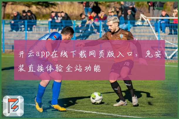 开云app在线下载网页版入口,免安装直接体验全站功能