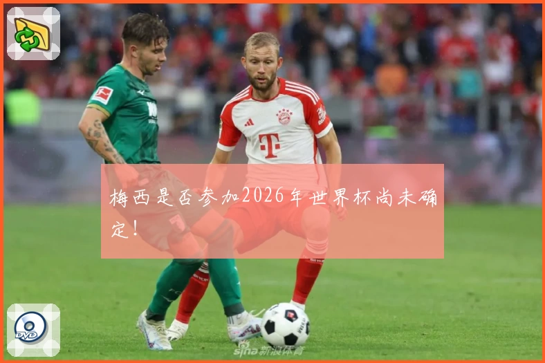 梅西是否参加2026年世界杯尚未确定！