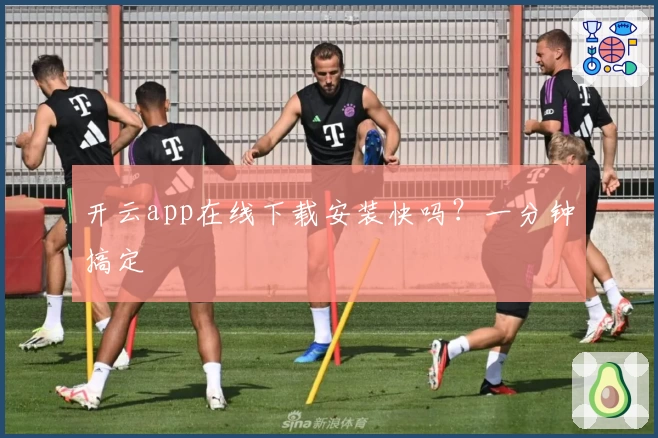 开云app在线下载安装快吗？一分钟搞定