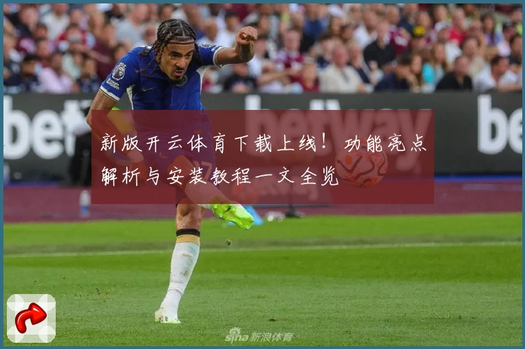 新版开云体育下载上线！功能亮点解析与安装教程一文全览