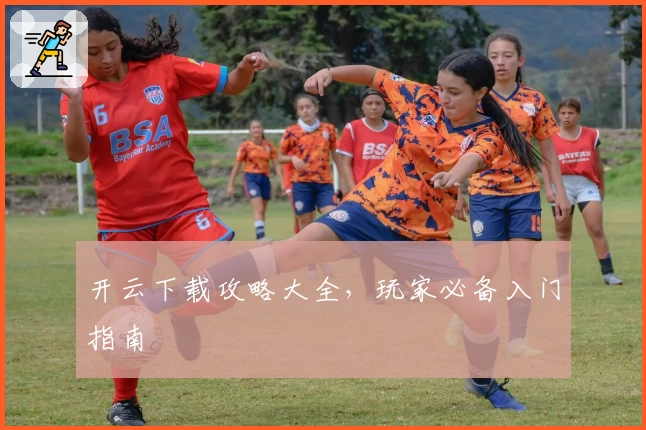 开云下载攻略大全,玩家必备入门指南