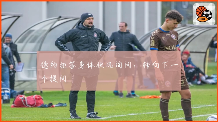 德约拒答身体状况询问,转向下一个提问