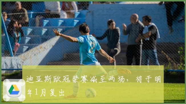 迪亚斯欧冠禁赛减至两场，将于明年1月复出