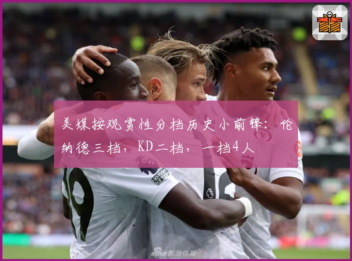 美媒按观赏性分档历史小前锋：伦纳德三档，KD二档，一档4人