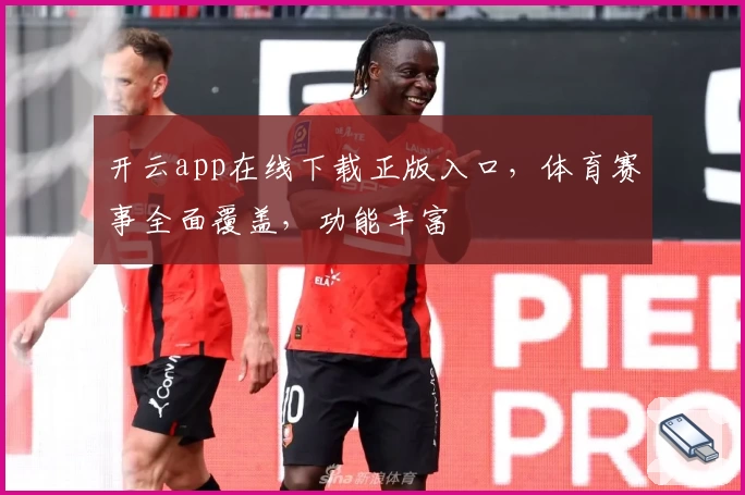 开云app在线下载正版入口，体育赛事全面覆盖，功能丰富