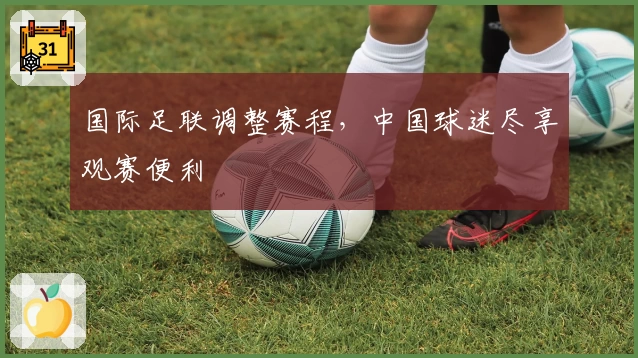 国际足联调整赛程，中国球迷尽享观赛便利