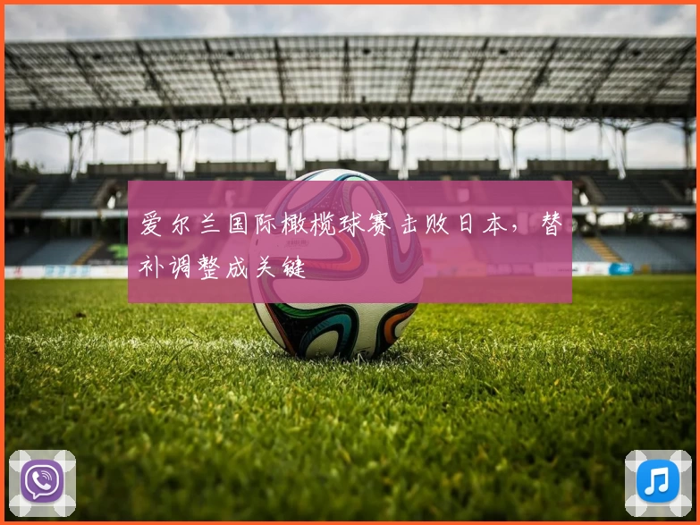 爱尔兰国际橄榄球赛击败日本，替补调整成关键