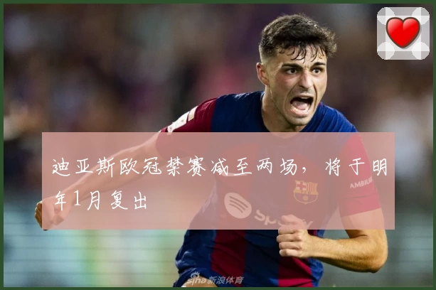 迪亚斯欧冠禁赛减至两场，将于明年1月复出