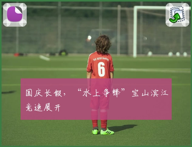 国庆长假，“水上争锋”宝山滨江竞速展开