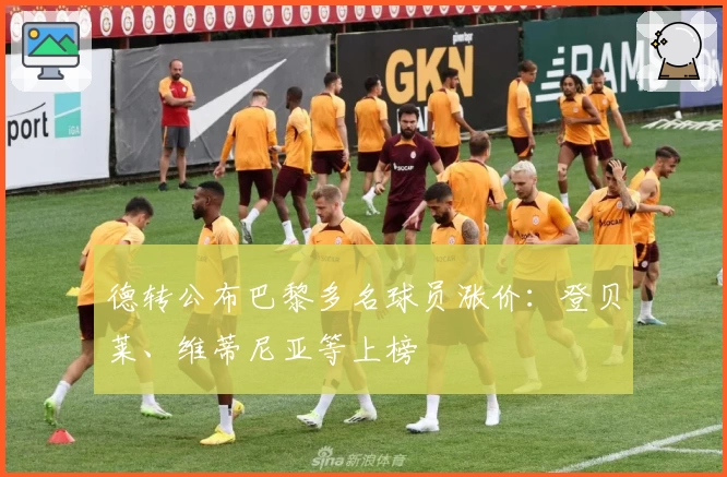德转公布巴黎多名球员涨价:登贝莱、维蒂尼亚等上榜