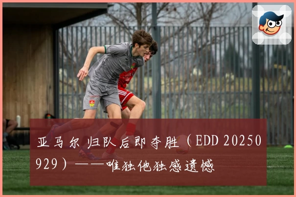 亚马尔 归队后即夺胜(EDD 20250929)——唯独他独感遗憾