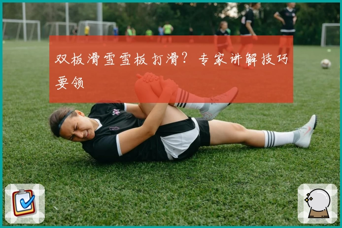 双板滑雪雪板打滑？专家讲解技巧要领