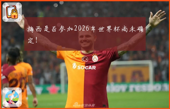 梅西是否参加2026年世界杯尚未确定！