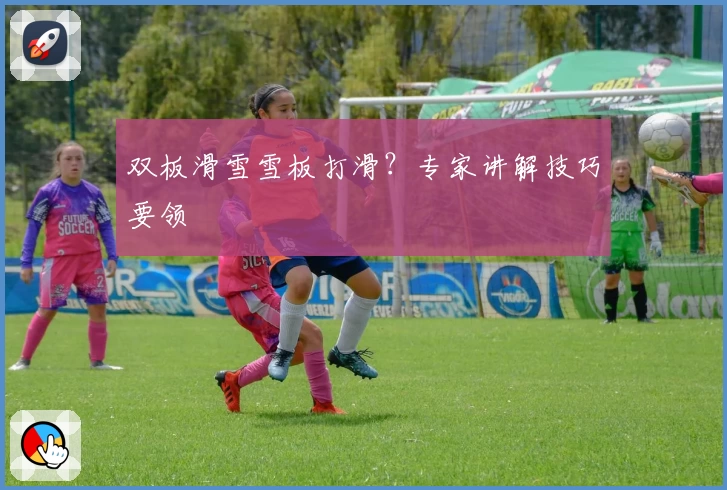 双板滑雪雪板打滑？专家讲解技巧要领