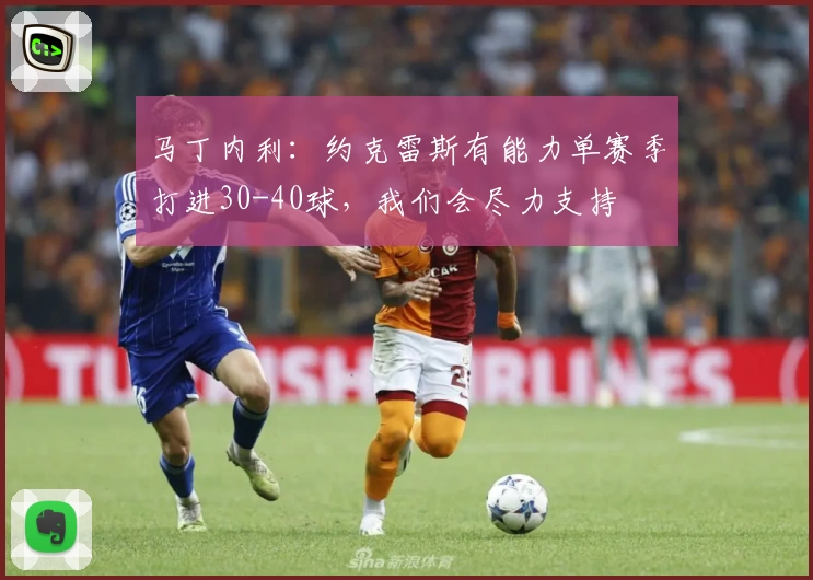 马丁内利：约克雷斯有能力单赛季打进30-40球，我们会尽力支持